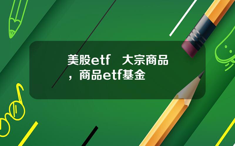 美股etf   大宗商品，商品etf基金
